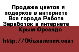 Продажа цветов и подарков в интернете - Все города Работа » Заработок в интернете   . Крым,Ореанда